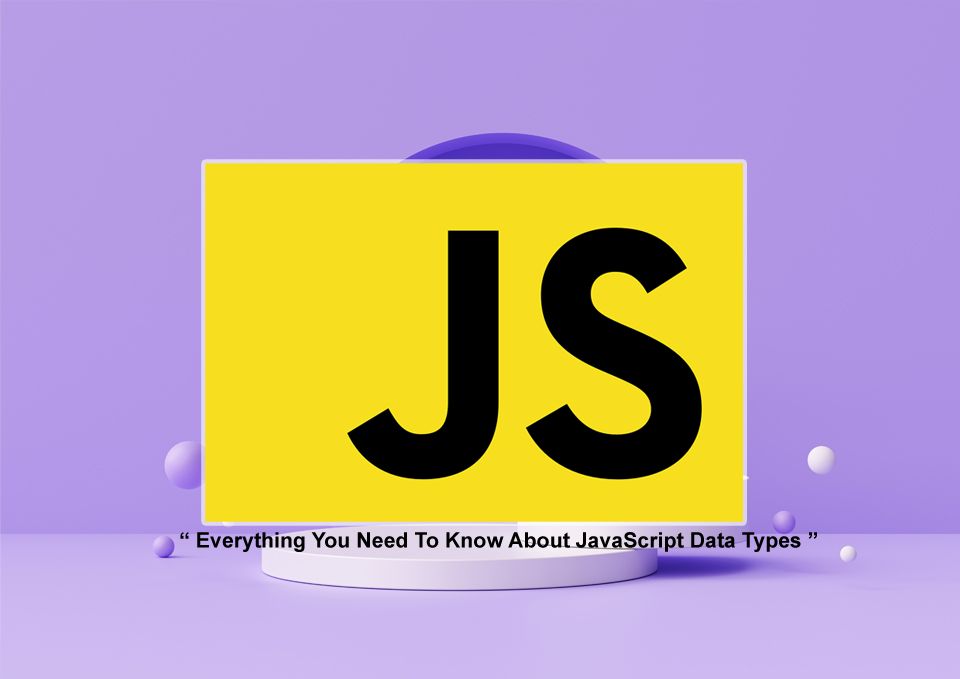 Everything You Need To Know About JavaScript Data Types