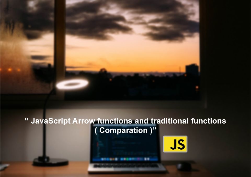 JavaScript Arrow functions and traditional functions ( Comparation )